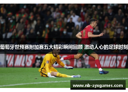 葡萄牙世预赛附加赛五大精彩瞬间回顾 激动人心的足球时刻 葡萄牙世预赛附加赛五大精彩瞬间回顾 激动人心的足球时刻