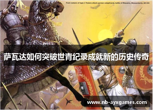 萨瓦达如何突破世青纪录成就新的历史传奇 萨瓦达如何突破世青纪录成就新的历史传奇