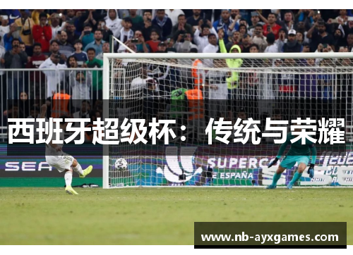 西班牙超级杯:传统与荣耀 西班牙超级杯:传统与荣耀