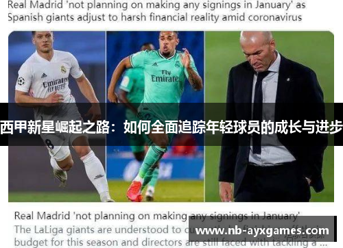西甲新星崛起之路：如何全面追踪年轻球员的成长与进步