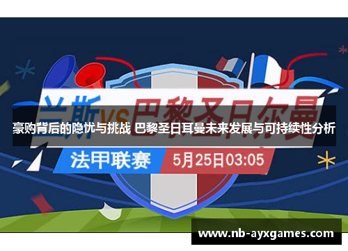 豪购背后的隐忧与挑战 巴黎圣日耳曼未来发展与可持续性分析 豪购背后的隐忧与挑战 巴黎圣日耳曼未来发展与可持续性分析