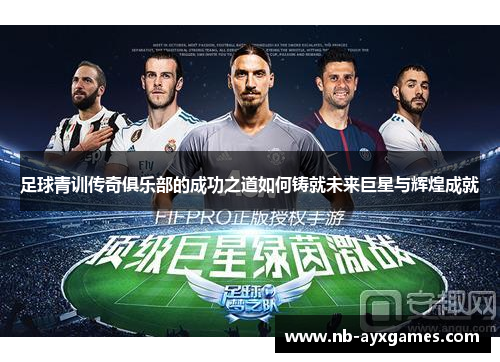 足球青训传奇俱乐部的成功之道如何铸就未来巨星与辉煌成就