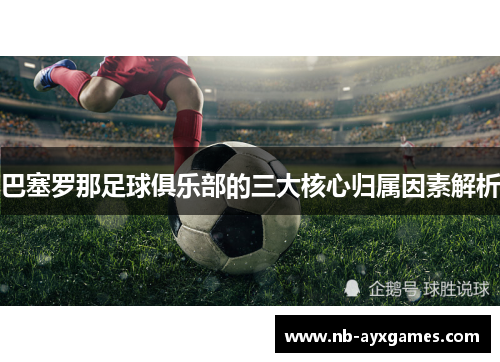巴塞罗那足球俱乐部的三大核心归属因素解析