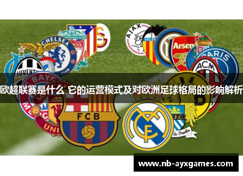 欧超联赛是什么 它的运营模式及对欧洲足球格局的影响解析