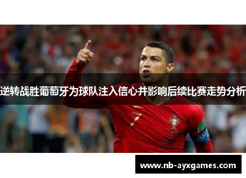 逆转战胜葡萄牙为球队注入信心并影响后续比赛走势分析 逆转战胜葡萄牙为球队注入信心并影响后续比赛走势分析