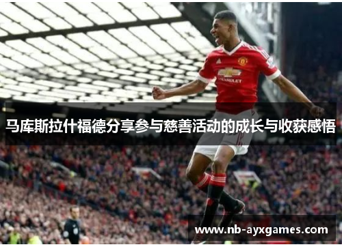 马库斯拉什福德分享参与慈善活动的成长与收获感悟