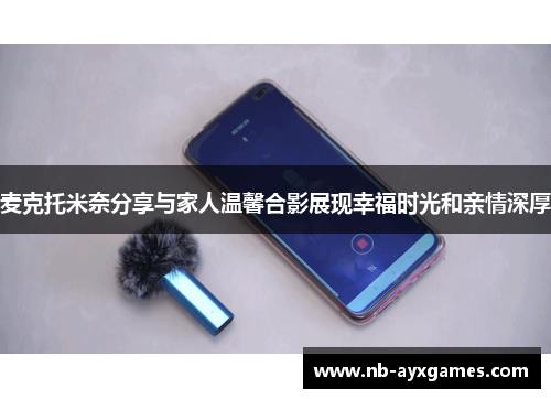 麦克托米奈分享与家人温馨合影展现幸福时光和亲情深厚