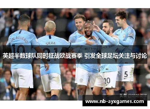 英超半数球队同时征战欧战赛季 引发全球足坛关注与讨论