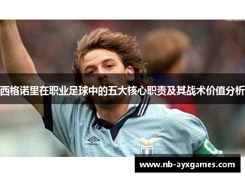 西格诺里在职业足球中的五大核心职责及其战术价值分析