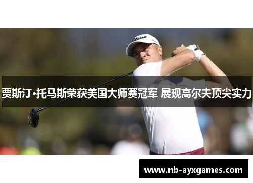 贾斯汀·托马斯荣获美国大师赛冠军 展现高尔夫顶尖实力