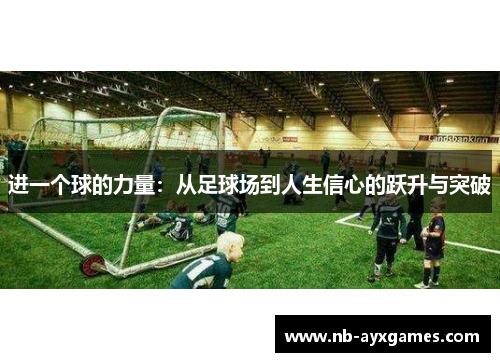 进一个球的力量：从足球场到人生信心的跃升与突破