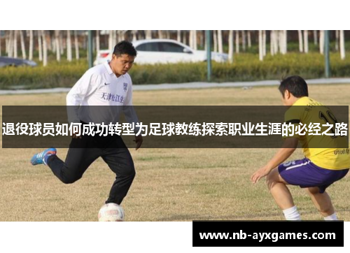 退役球员如何成功转型为足球教练探索职业生涯的必经之路