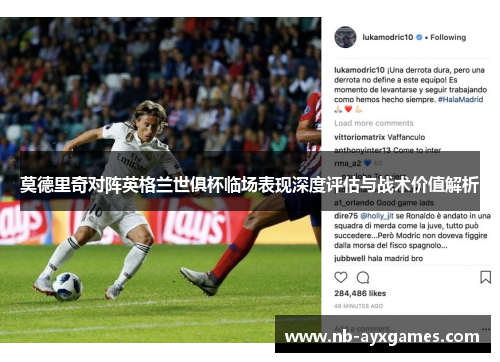 莫德里奇对阵英格兰世俱杯临场表现深度评估与战术价值解析 莫德里奇对阵英格兰世俱杯临场表现深度评估与战术价值解析