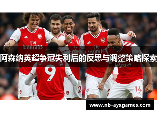 阿森纳英超争冠失利后的反思与调整策略探索