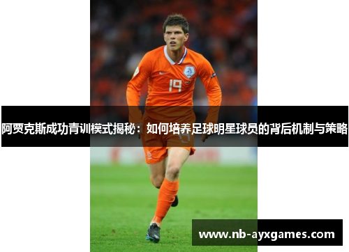 阿贾克斯成功青训模式揭秘:如何培养足球明星球员的背后机制与策略 阿贾克斯成功青训模式揭秘:如何培养足球明星球员的背后机制与策略