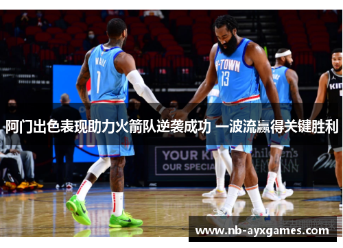 阿门出色表现助力火箭队逆袭成功 一波流赢得关键胜利
