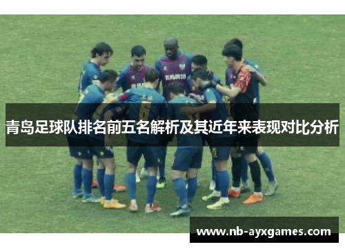 青岛足球队排名前五名解析及其近年来表现对比分析