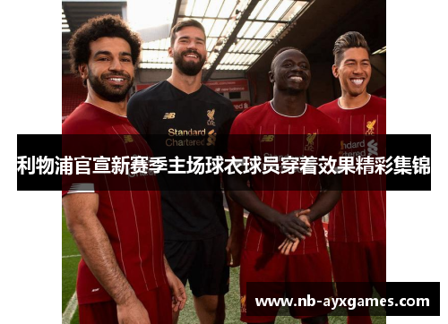利物浦官宣新赛季主场球衣球员穿着效果精彩集锦 利物浦官宣新赛季主场球衣球员穿着效果精彩集锦