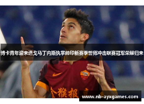 博卡青年迎来迭戈马丁内斯执掌帅印新赛季誓师冲击联赛冠军荣耀归来