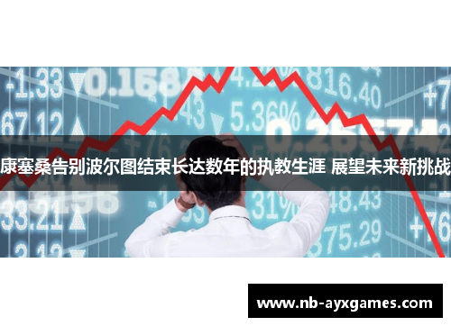 康塞桑告别波尔图结束长达数年的执教生涯 展望未来新挑战 康塞桑告别波尔图结束长达数年的执教生涯 展望未来新挑战
